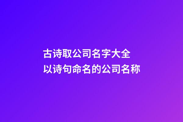 古诗取公司名字大全 以诗句命名的公司名称-第1张-公司起名-玄机派